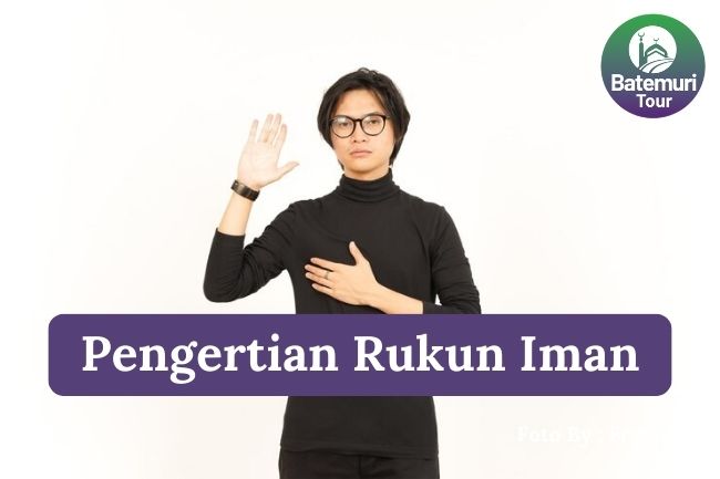 Inilah Pengertian Rukun Iman agar Menjadi Pribadi yang Lebih Bertaqwa